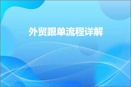 跨境电商知识:外贸跟单流程详解