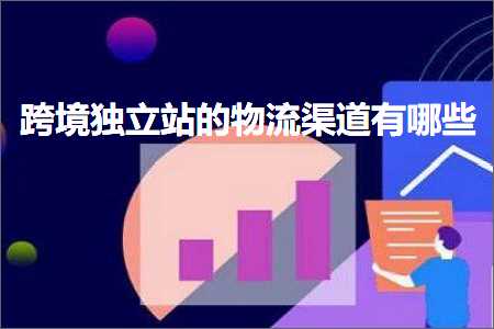 璺ㄥ鐢靛晢鐭ヨ瘑:璺ㄥ鐙珛绔欑殑鐗╂祦娓犻亾鏈夊摢浜? width=