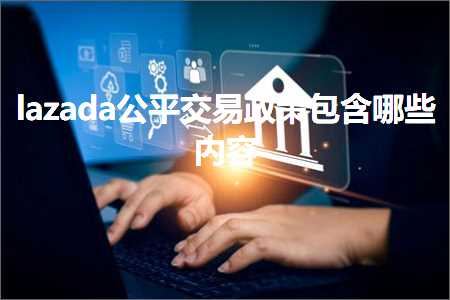 跨境电商知识:lazada公平交易政策包含哪些内容