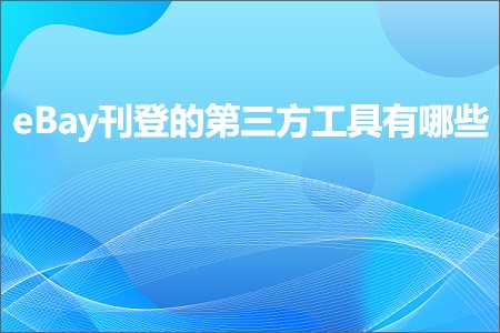 璺ㄥ鐢靛晢鐭ヨ瘑:eBay鍒婄櫥鐨勭涓夋柟宸ュ叿鏈夊摢浜? width=