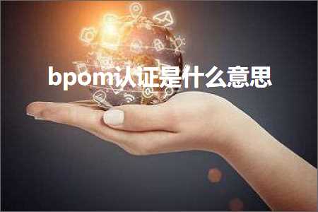 璺ㄥ鐢靛晢鐭ヨ瘑:bpom璁よ瘉鏄粈涔堟剰鎬? width=