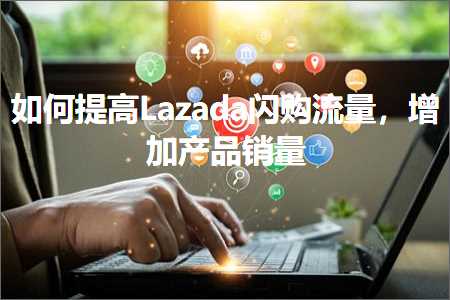 璺ㄥ鐢靛晢鐭ヨ瘑:濡備綍鎻愰珮Lazada闂喘娴侀噺锛屽鍔犱骇鍝侀攢閲? width=