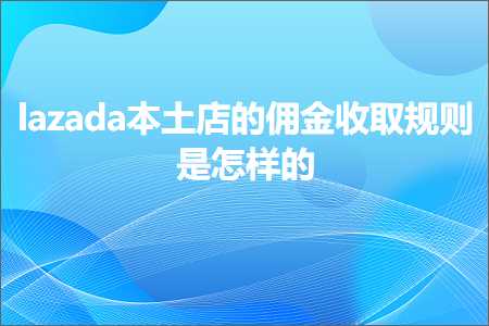 璺ㄥ鐢靛晢鐭ヨ瘑:lazada鏈湡搴楃殑浣ｉ噾鏀跺彇瑙勫垯鏄€庢牱鐨? width=