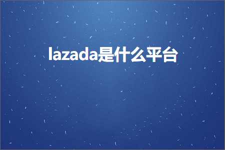 跨境电商知识:lazada是什么平台