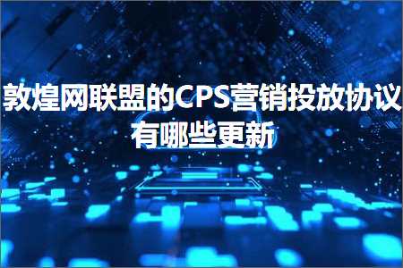 跨境电商知识:敦煌网联盟的CPS营销投放协议有哪些更新