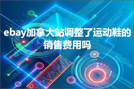 璺ㄥ鐢靛晢鐭ヨ瘑:ebay鍔犳嬁澶х珯璋冩暣浜嗚繍鍔ㄩ瀷鐨勯攢鍞垂鐢ㄥ悧