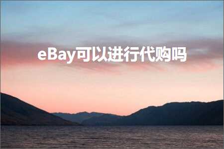 跨境电商知识:eBay可以进行代购吗