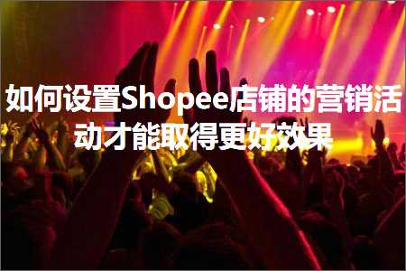 璺ㄥ鐢靛晢鐭ヨ瘑:濡備綍璁剧疆Shopee搴楅摵鐨勮惀閿€娲诲姩鎵嶈兘鍙栧緱鏇村ソ鏁堟灉