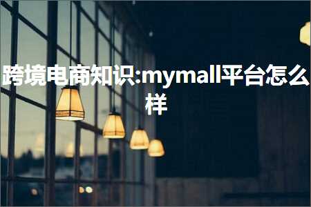 跨境电商知识:mymall平台怎么样