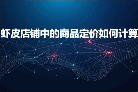 璺ㄥ鐢靛晢鐭ヨ瘑:铏剧毊搴楅摵涓殑鍟嗗搧瀹氫环濡備綍璁＄畻