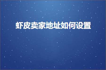 跨境电商知识:虾皮卖家地址如何设置