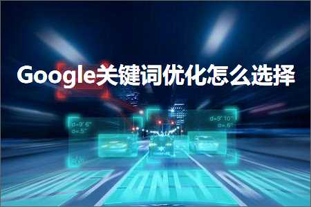 璺ㄥ鐢靛晢鐭ヨ瘑:Google鍏抽敭璇嶄紭鍖栨€庝箞閫夋嫨