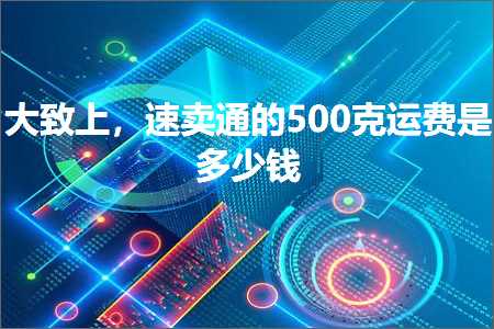 璺ㄥ鐢靛晢鐭ヨ瘑:澶ц嚧涓婏紝閫熷崠閫氱殑500鍏嬭繍璐规槸澶氬皯閽? width=