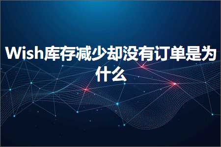 跨境电商知识:Wish库存减少却没有订单是为什么