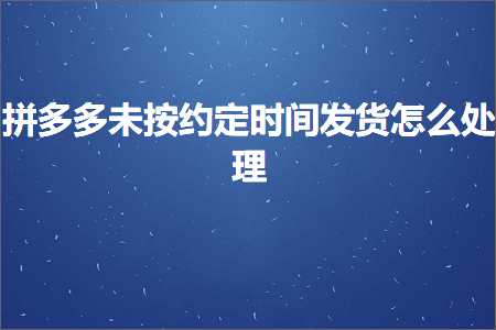 鐢靛晢鎷煎澶氭湭鎸夌害瀹氭椂闂村彂璐ф€庝箞澶勭悊